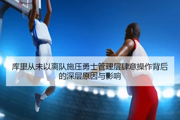 库里从未以离队施压勇士管理层肆意操作背后的深层原因与影响