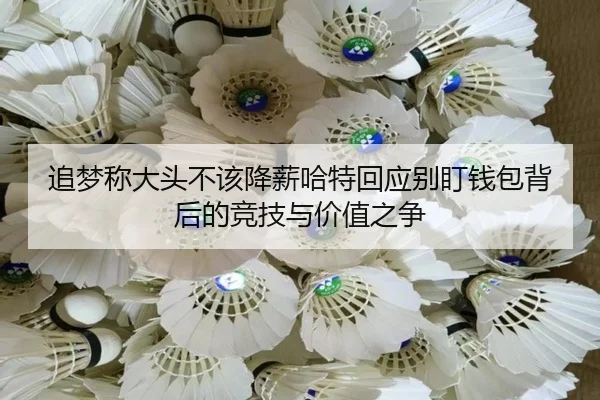 追梦称大头不该降薪哈特回应别盯钱包背后的竞技与价值之争