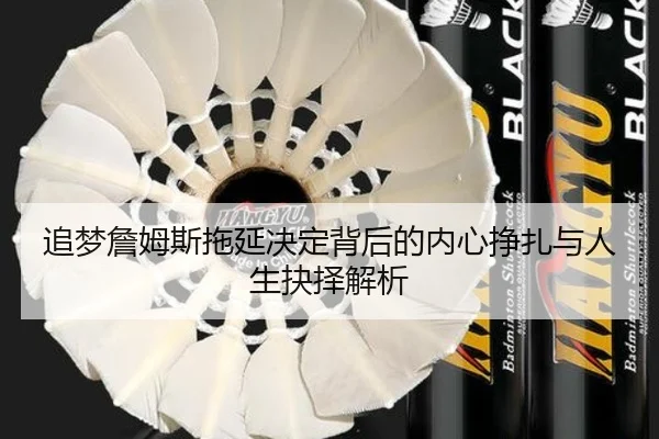追梦詹姆斯拖延决定背后的内心挣扎与人生抉择解析